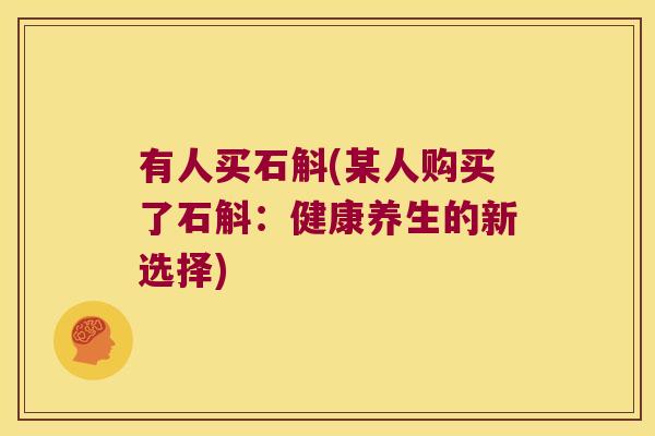 有人买石斛(某人购买了石斛:健康养生的新选择) 有人买石斛(某人购买了石斛:健康养生的新选择)