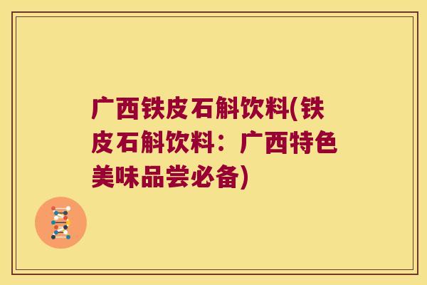 广西铁皮石斛饮料(铁皮石斛饮料：广西特色美味品尝必备)