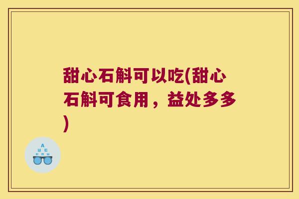 甜心石斛可以吃(甜心石斛可食用，益处多多)