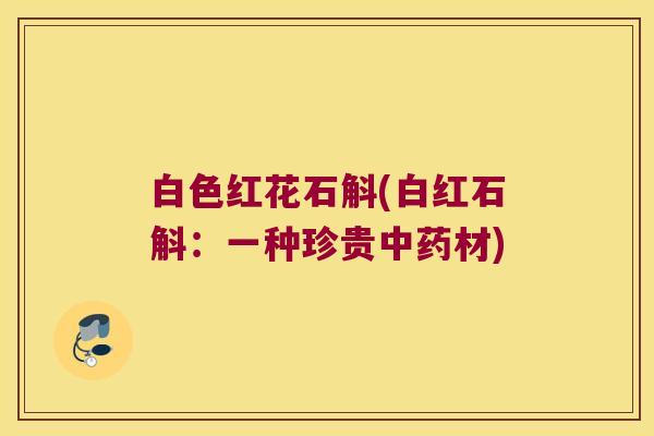 白色红花石斛(白红石斛：一种珍贵中药材)
