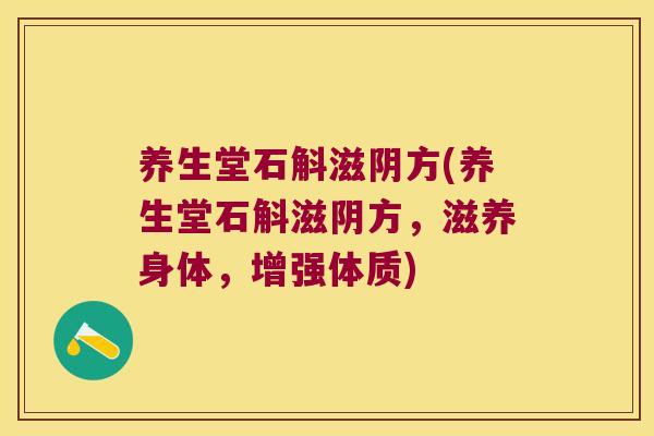 养生堂石斛滋阴方(养生堂石斛滋阴方，滋养身体，增强体质)