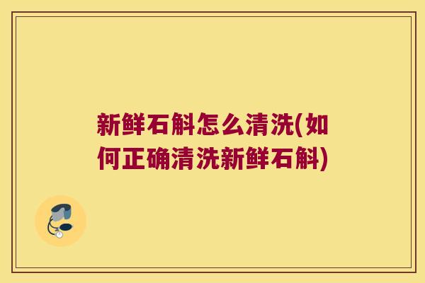 新鲜石斛怎么清洗(如何正确清洗新鲜石斛)