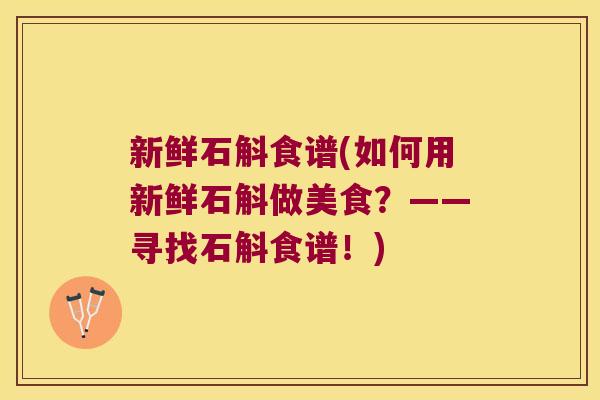 新鲜石斛食谱(如何用新鲜石斛做美食?——寻找石斛食谱!) 新鲜石斛食谱(如何用新鲜石斛做美食?——寻找石斛食谱!)