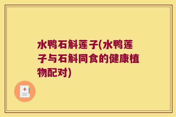 水鸭石斛莲子(水鸭莲子与石斛同食的健康植物配对)