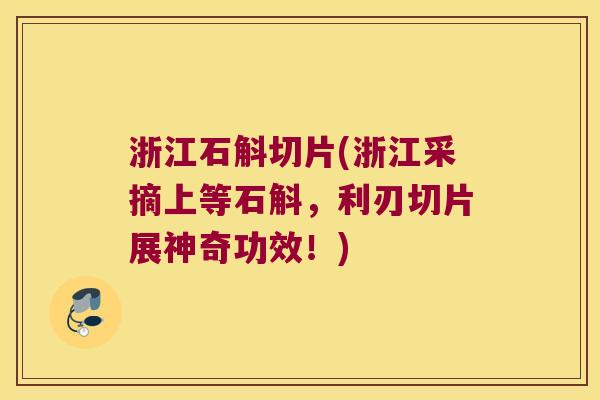 浙江石斛切片(浙江采摘上等石斛，利刃切片展神奇功效！)