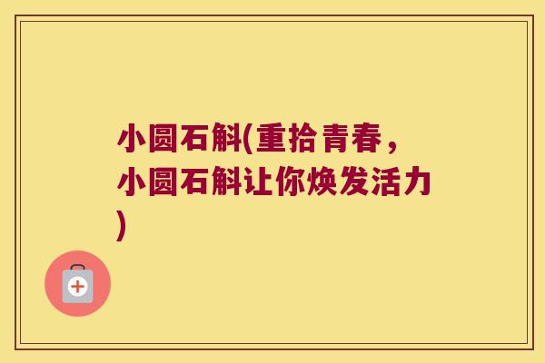 小圆石斛(重拾青春，小圆石斛让你焕发活力)