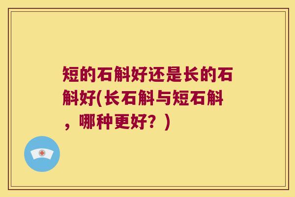 短的石斛好还是长的石斛好(长石斛与短石斛，哪种更好？)