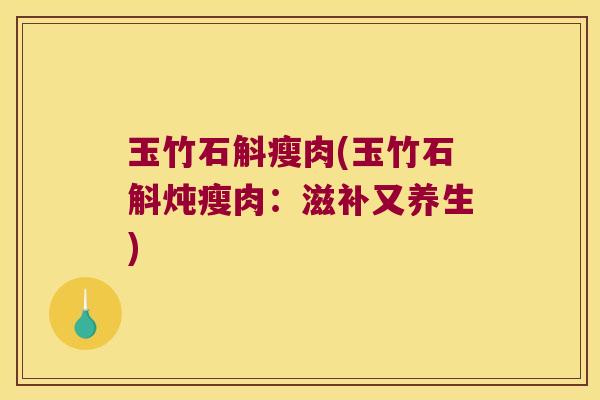 玉竹石斛瘦肉(玉竹石斛炖瘦肉：滋补又养生)