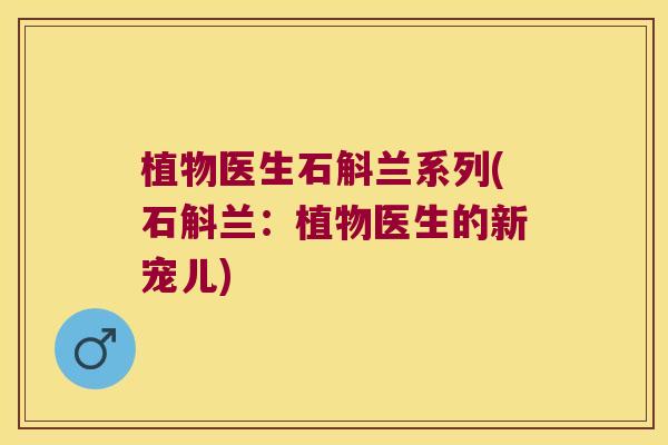 植物医生石斛兰系列(石斛兰：植物医生的新宠儿)