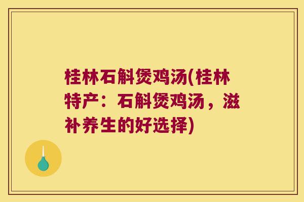 桂林石斛煲鸡汤(桂林特产:石斛煲鸡汤,滋补养生的好选择) 桂林石斛煲鸡汤(桂林特产:石斛煲鸡汤,滋补养生的好选择)