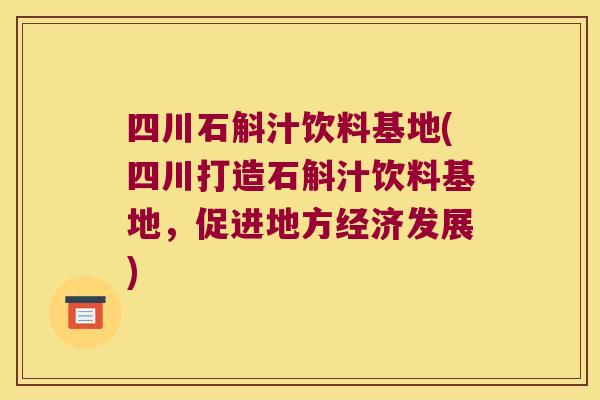 四川石斛汁饮料基地(四川打造石斛汁饮料基地，促进地方经济发展)