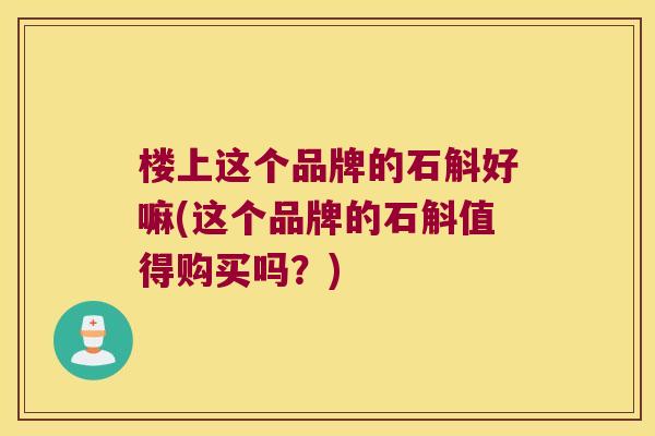 楼上这个品牌的石斛好嘛(这个品牌的石斛值得购买吗？)