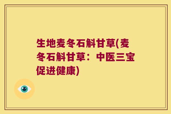 生地麦冬石斛甘草(麦冬石斛甘草：中医三宝促进健康)