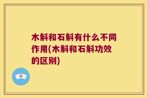 木斛和石斛有什么不同作用(木斛和石斛功效的区别)