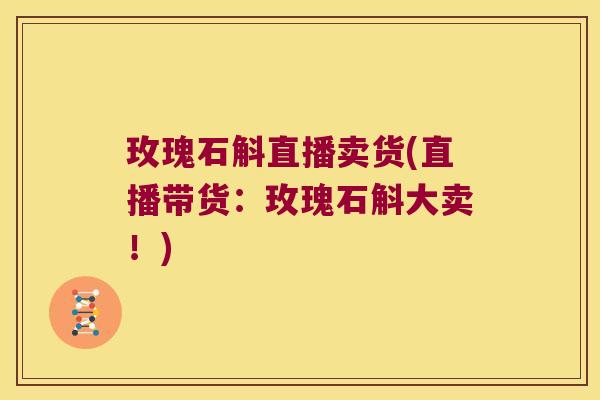 玫瑰石斛直播卖货(直播带货：玫瑰石斛大卖！)