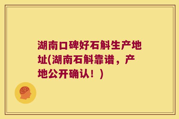 湖南口碑好石斛生产地址(湖南石斛靠谱,产地公开确认!) 湖南口碑好石斛生产地址(湖南石斛靠谱,产地公开确认!)