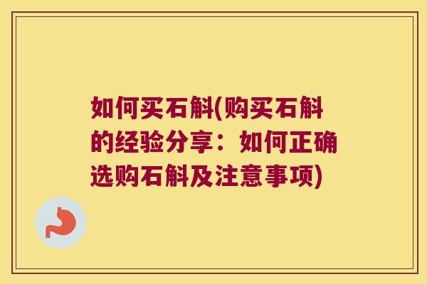 如何买石斛(购买石斛的经验分享：如何正确选购石斛及注意事项)