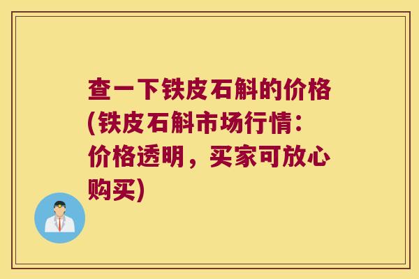 查一下铁皮石斛的价格(铁皮石斛市场行情：价格透明，买家可放心购买)