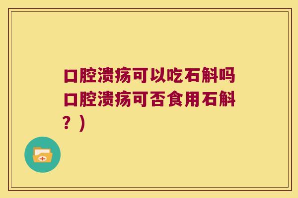 口腔溃疡可以吃石斛吗口腔溃疡可否食用石斛？)