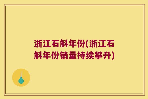 浙江石斛年份(浙江石斛年份销量持续攀升)