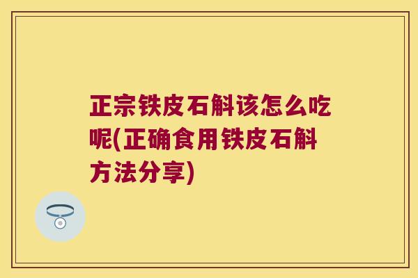 正宗铁皮石斛该怎么吃呢(正确食用铁皮石斛方法分享)