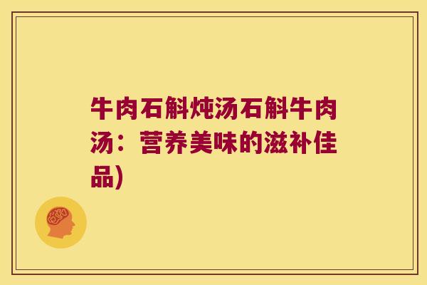 牛肉石斛炖汤石斛牛肉汤：营养美味的滋补佳品)