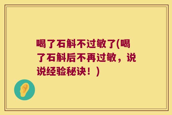 喝了石斛不过敏了(喝了石斛后不再过敏，说说经验秘诀！)