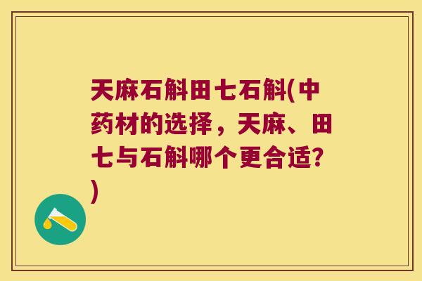 天麻石斛田七石斛(中药材的选择，天麻、田七与石斛哪个更合适？)