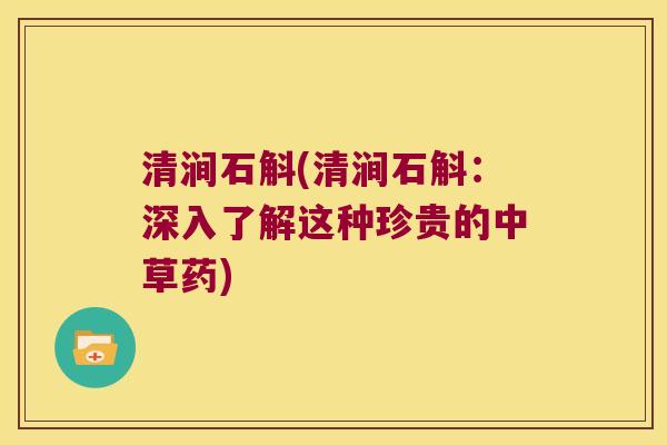 清涧石斛(清涧石斛：深入了解这种珍贵的中草药)