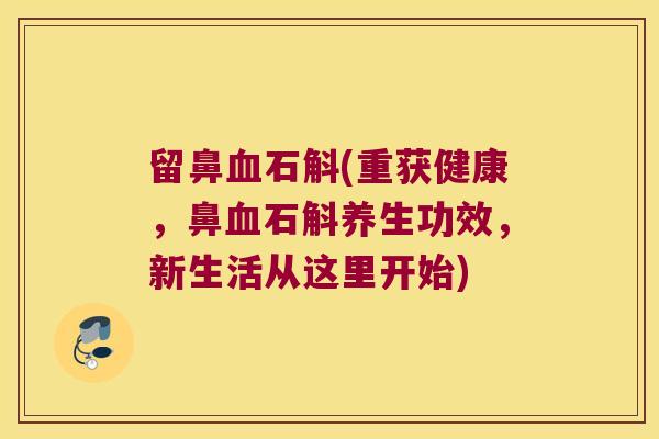 留鼻血石斛(重获健康，鼻血石斛养生功效，新生活从这里开始)