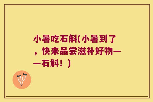 小暑吃石斛(小暑到了，快来品尝滋补好物——石斛！)