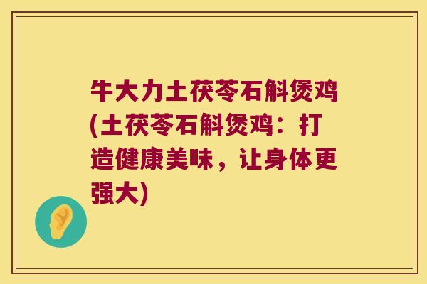 牛大力土茯苓石斛煲鸡(土茯苓石斛煲鸡：打造健康美味，让身体更强大)