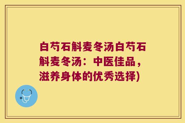 白芍石斛麦冬汤白芍石斛麦冬汤：中医佳品，滋养身体的优秀选择)