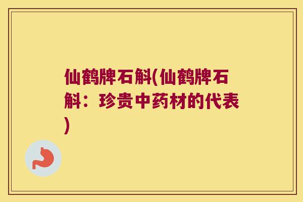 仙鹤牌石斛(仙鹤牌石斛：珍贵中药材的代表)