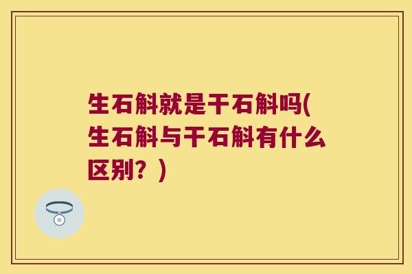 生石斛就是干石斛吗(生石斛与干石斛有什么区别？)