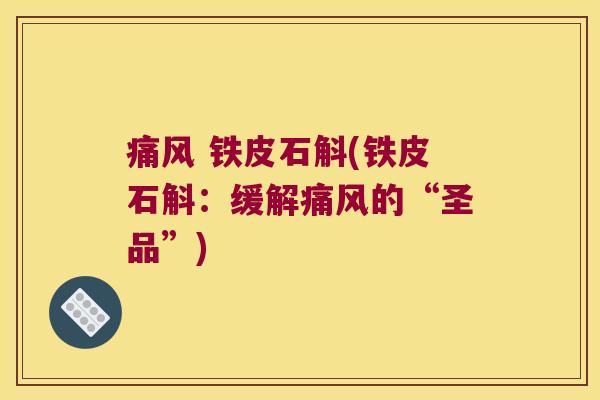 痛风 铁皮石斛(铁皮石斛：缓解痛风的“圣品”)