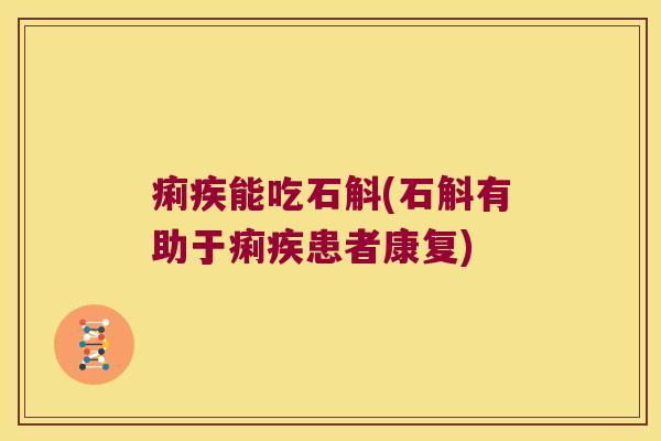 痢疾能吃石斛(石斛有助于痢疾患者康复)