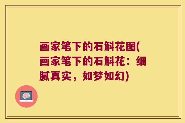 画家笔下的石斛花图(画家笔下的石斛花：细腻真实，如梦如幻)