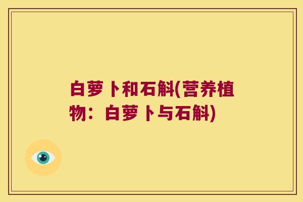 白萝卜和石斛(营养植物：白萝卜与石斛)