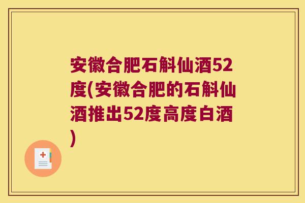 安徽合肥石斛仙酒52度(安徽合肥的石斛仙酒推出52度高度白酒) 安徽合肥石斛仙酒52度(安徽合肥的石斛仙酒推出52度高度白酒)