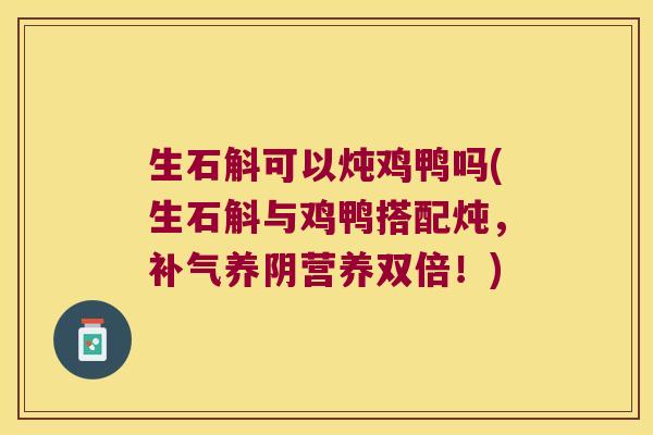 生石斛可以炖鸡鸭吗(生石斛与鸡鸭搭配炖，补气养阴营养双倍！)