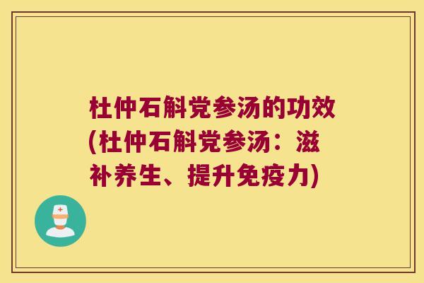 杜仲石斛党参汤的功效(杜仲石斛党参汤：滋补养生、提升免疫力)