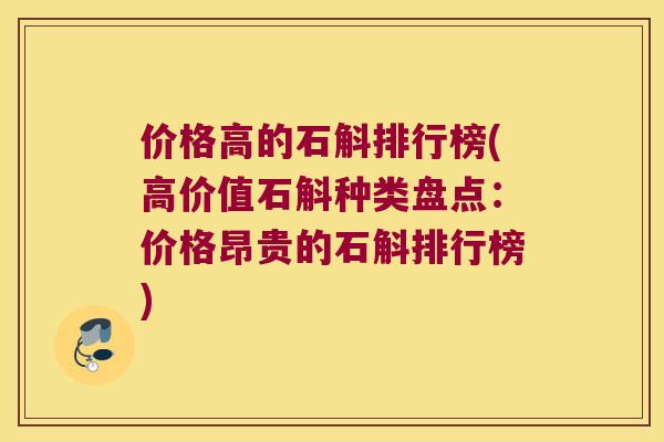 价格高的石斛排行榜(高价值石斛种类盘点:价格昂贵的石斛排行榜) 价格高的石斛排行榜(高价值石斛种类盘点:价格昂贵的石斛排行榜)