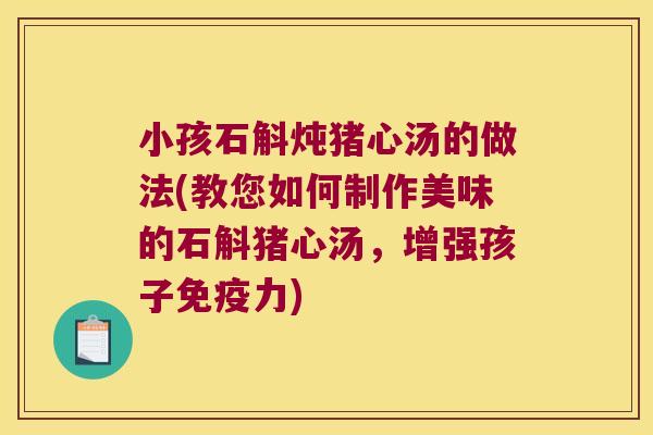 小孩石斛炖猪心汤的做法(教您如何制作美味的石斛猪心汤，增强孩子免疫力)