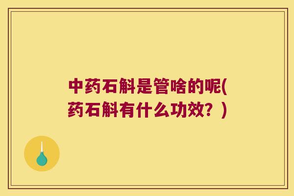 石斛是管啥的呢(药石斛有什么功效？)