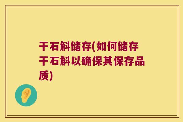 干石斛储存(如何储存干石斛以确保其保存品质)