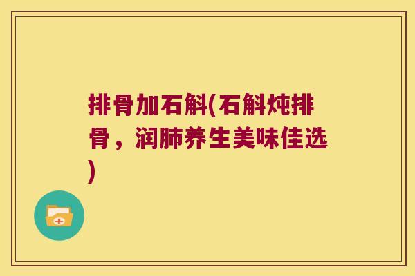 排骨加石斛(石斛炖排骨,润养生美味佳选) 排骨加石斛(石斛炖排骨,润养生美味佳选)