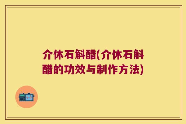 介休石斛醋(介休石斛醋的功效与制作方法)