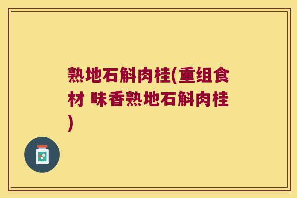 熟地石斛肉桂(重组食材 味香熟地石斛肉桂)