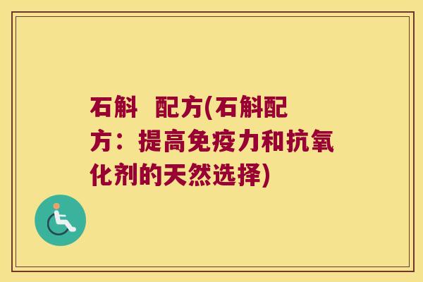 石斛  配方(石斛配方：提高免疫力和抗氧化剂的天然选择)